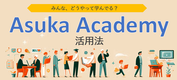 コンテンツ活用事例「受講生の声：みんなのAsuka Academy 活用法」 